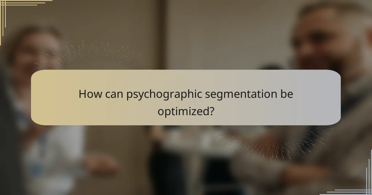 How can psychographic segmentation be optimized?