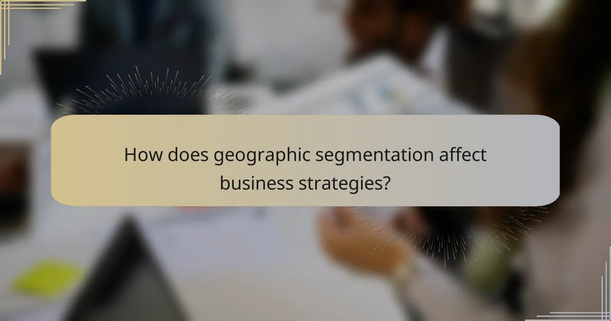 How does geographic segmentation affect business strategies?