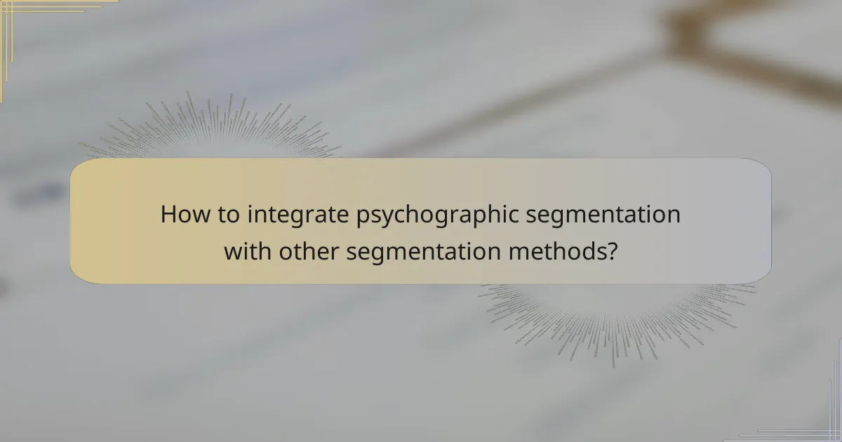 How to integrate psychographic segmentation with other segmentation methods?