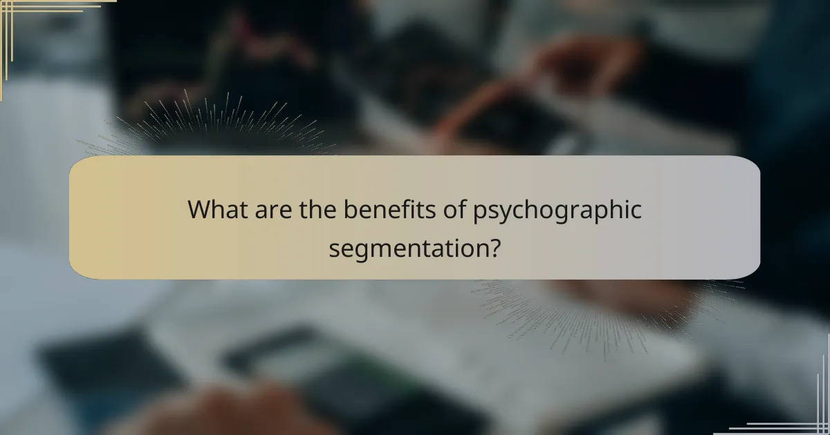 What are the benefits of psychographic segmentation?