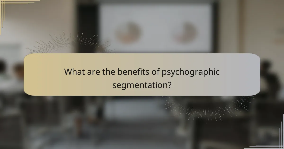 What are the benefits of psychographic segmentation?