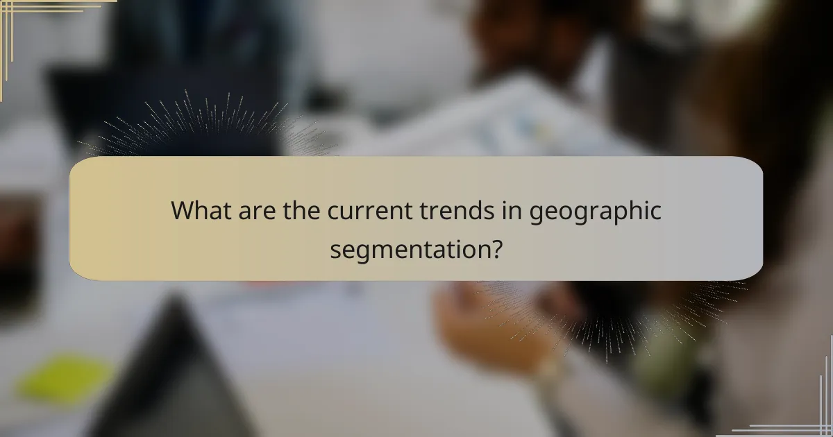 What are the current trends in geographic segmentation?