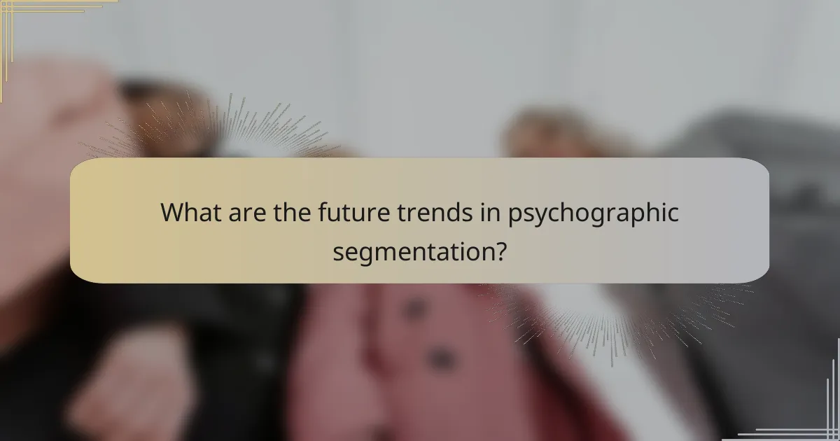 What are the future trends in psychographic segmentation?