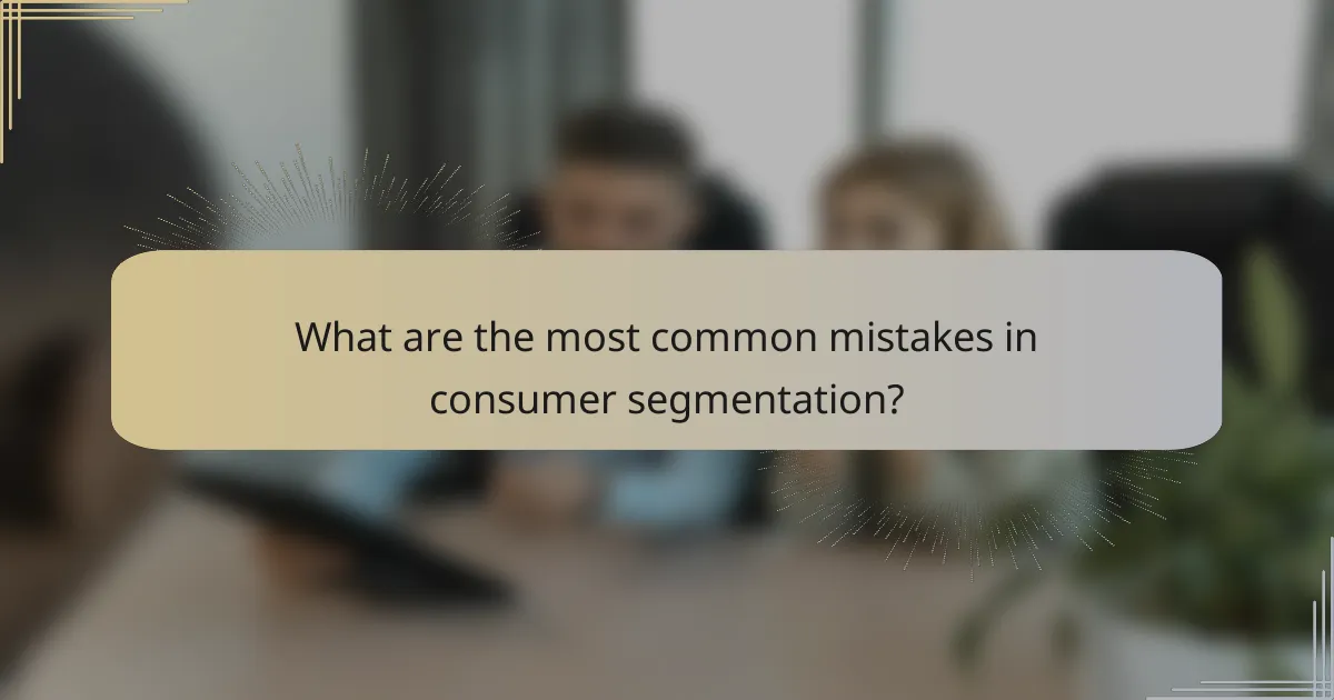 What are the most common mistakes in consumer segmentation?