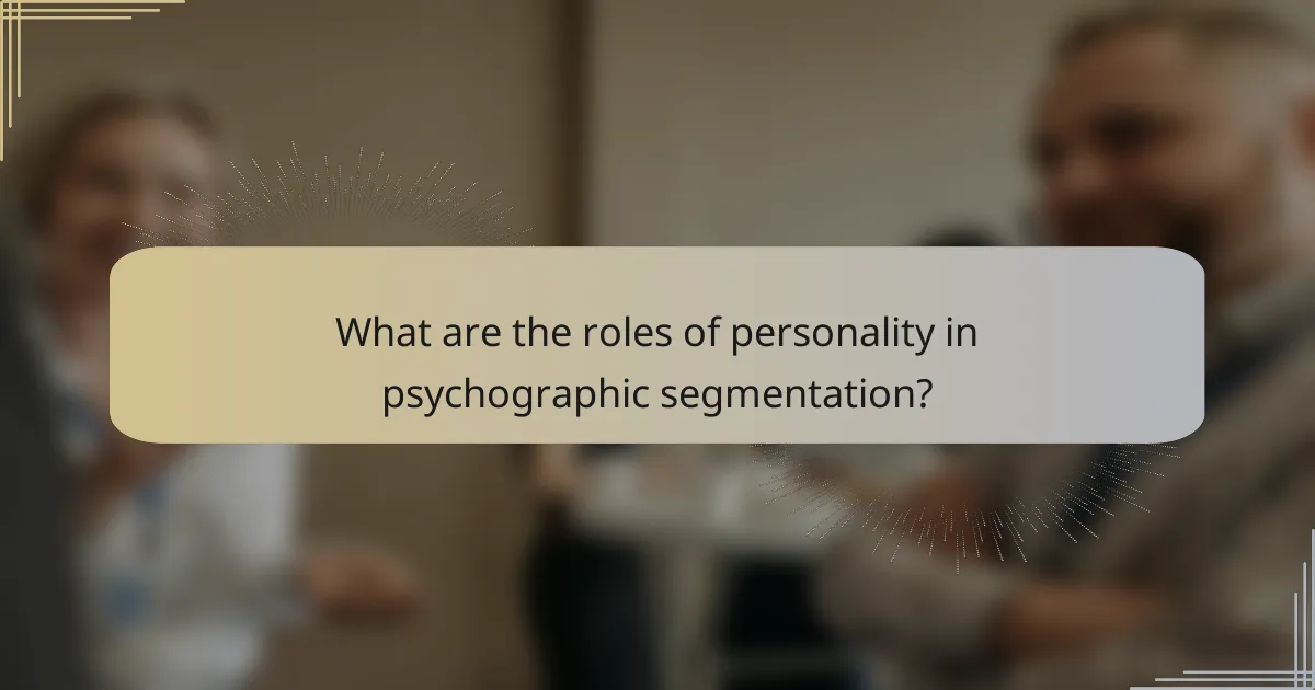 What are the roles of personality in psychographic segmentation?